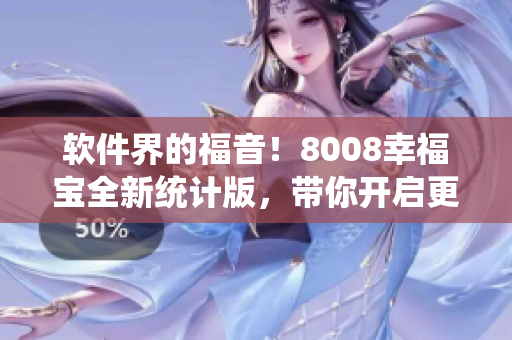 軟件界的福音！8008幸福寶全新統(tǒng)計(jì)版，帶你開啟更高效軟件寫作之旅！
