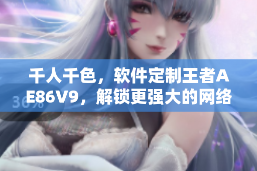 千人千色，軟件定制王者AE86V9，解鎖更強(qiáng)大的網(wǎng)絡(luò)編程能力！
