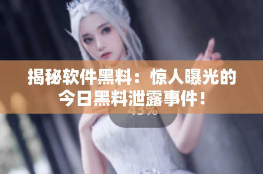 揭秘軟件黑料：驚人曝光的今日黑料泄露事件！