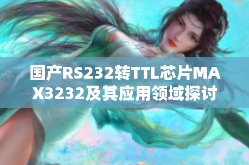 國產(chǎn)RS232轉(zhuǎn)TTL芯片MAX3232及其應用領(lǐng)域探討
