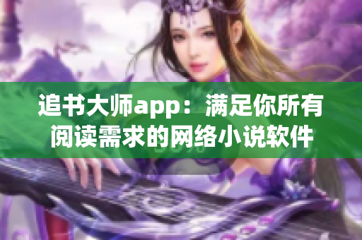 追書大師app：滿足你所有閱讀需求的網(wǎng)絡小說軟件