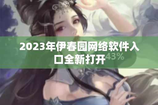 2023年伊春園網(wǎng)絡軟件入口全新打開