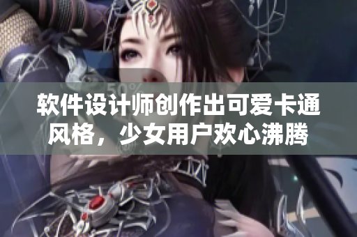 軟件設計師創(chuàng)作出可愛卡通風格，少女用戶歡心沸騰