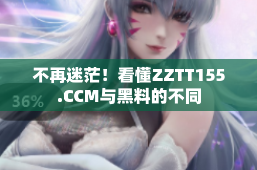 不再迷茫！看懂ZZTT155.CCM與黑料的不同