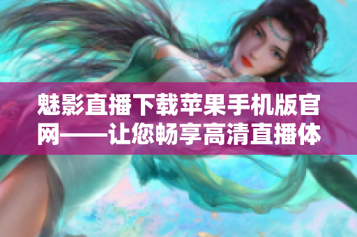 魅影直播下載蘋果手機(jī)版官網(wǎng)——讓您暢享高清直播體驗!