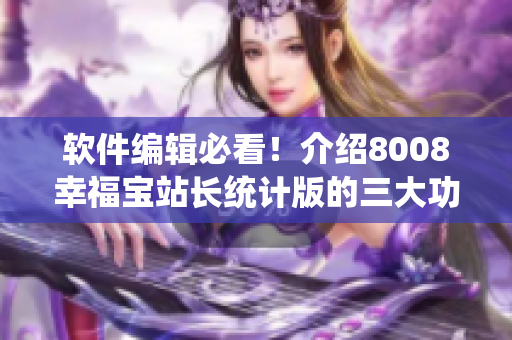 軟件編輯必看！介紹8008幸福寶站長(zhǎng)統(tǒng)計(jì)版的三大功能優(yōu)勢(shì)！