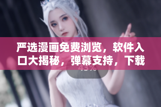 嚴選漫畫免費瀏覽，軟件入口大揭秘，彈幕支持，下載暢享！