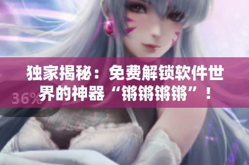 獨(dú)家揭秘：免費(fèi)解鎖軟件世界的神器“鏘鏘鏘鏘”！