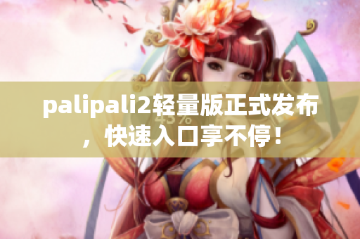 palipali2輕量版正式發(fā)布，快速入口享不停！