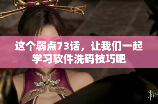 這個(gè)弱點(diǎn)73話，讓我們一起學(xué)習(xí)軟件洗碼技巧吧