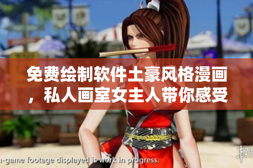 免費(fèi)繪制軟件土豪風(fēng)格漫畫(huà)，私人畫(huà)室女主人帶你感受繪畫(huà)樂(lè)趣
