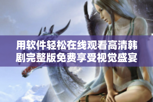 用軟件輕松在線觀看高清韓劇完整版免費享受視覺盛宴