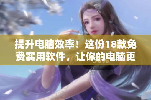 提升電腦效率！這份18款免費實用軟件，讓你的電腦更快更穩(wěn)定