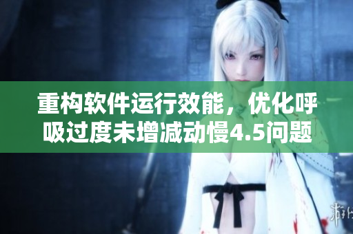 重構(gòu)軟件運行效能，優(yōu)化呼吸過度未增減動慢4.5問題
