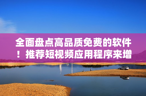 全面盤點(diǎn)高品質(zhì)免費(fèi)的軟件！推薦短視頻應(yīng)用程序來增強(qiáng)您的多媒體體驗(yàn)