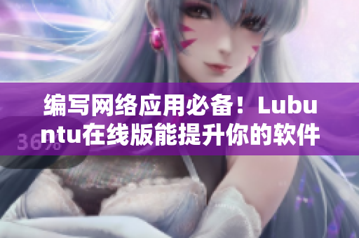 編寫網(wǎng)絡應用必備！Lubuntu在線版能提升你的軟件開發(fā)效率