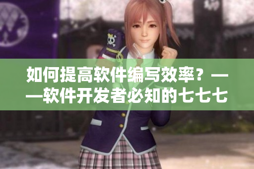 如何提高軟件編寫效率？——軟件開發(fā)者必知的七七七技巧