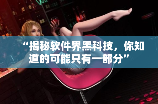 “揭秘軟件界黑科技，你知道的可能只有一部分”