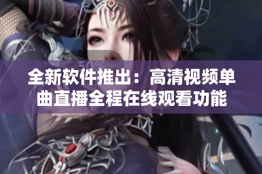 全新軟件推出：高清視頻單曲直播全程在線觀看功能
