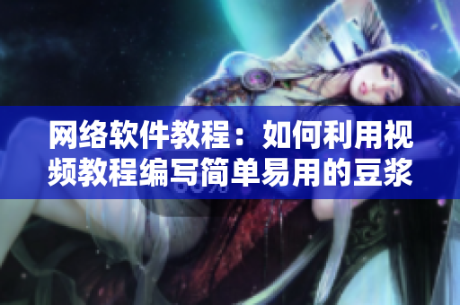 網(wǎng)絡(luò)軟件教程：如何利用視頻教程編寫簡單易用的豆?jié){制作軟件
