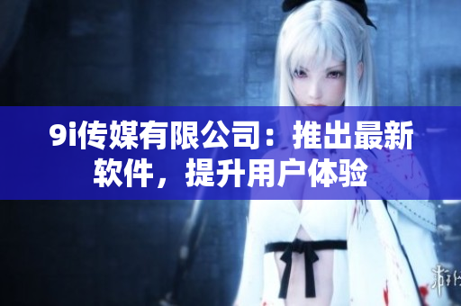9i傳媒有限公司：推出最新軟件，提升用戶體驗