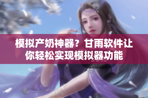 模擬產(chǎn)奶神器？甘雨軟件讓你輕松實(shí)現(xiàn)模擬器功能