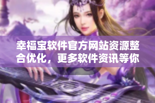 幸福寶軟件官方網(wǎng)站資源整合優(yōu)化，更多軟件資訊等你來(lái)探索！
