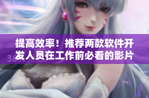 提高效率！推薦兩款軟件開(kāi)發(fā)人員在工作前必看的影片
