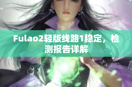 Fulao2輕版線路1穩(wěn)定，檢測(cè)報(bào)告詳解