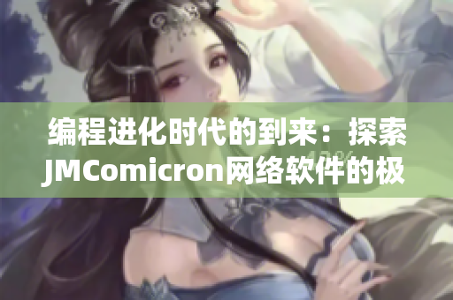 編程進(jìn)化時(shí)代的到來(lái)：探索JMComicron網(wǎng)絡(luò)軟件的極致性能