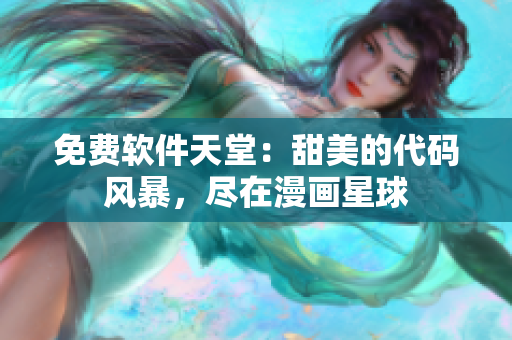 免費軟件天堂：甜美的代碼風暴，盡在漫畫星球