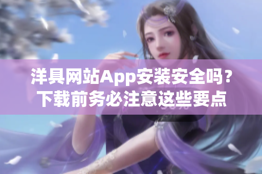 洋具網(wǎng)站App安裝安全嗎？下載前務(wù)必注意這些要點(diǎn)