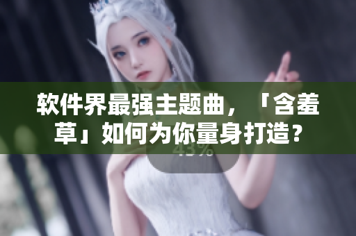 軟件界最強主題曲，「含羞草」如何為你量身打造？