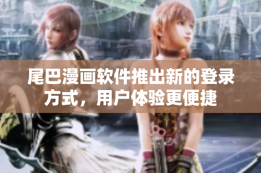 尾巴漫畫軟件推出新的登錄方式，用戶體驗(yàn)更便捷