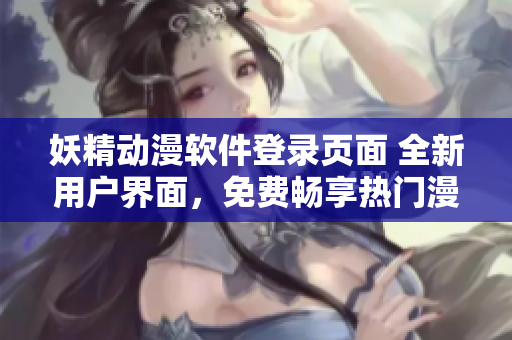 妖精動漫軟件登錄頁面 全新用戶界面，免費暢享熱門漫畫