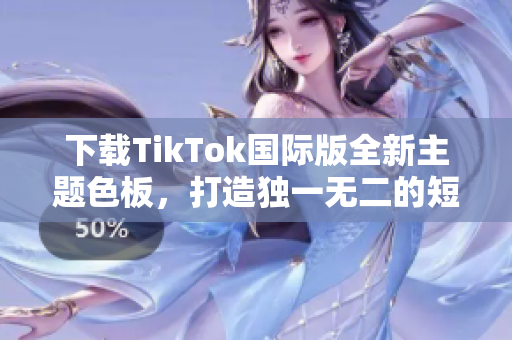 下載TikTok國(guó)際版全新主題色板，打造獨(dú)一無(wú)二的短視頻風(fēng)格！