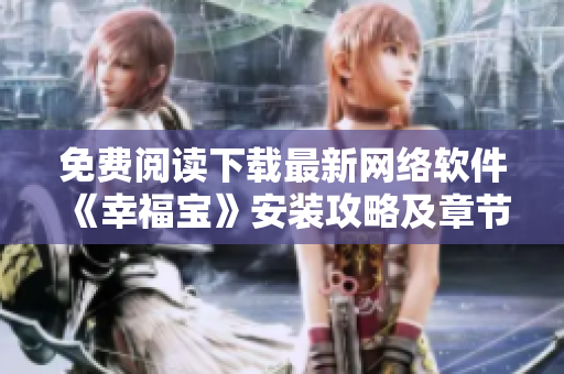 免費閱讀下載最新網(wǎng)絡(luò)軟件《幸福寶》安裝攻略及章節(jié)完整版