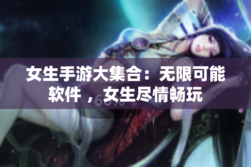 女生手游大集合：無限可能軟件 ，女生盡情暢玩