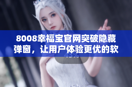 8008幸福寶官網(wǎng)突破隱藏彈窗，讓用戶體驗更優(yōu)的軟件升級方案