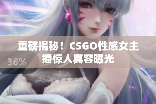 重磅揭秘！CSGO性感女主播驚人真容曝光