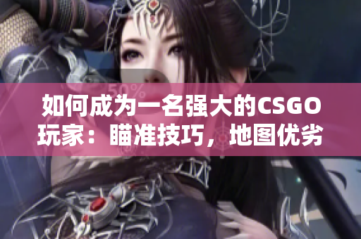 如何成為一名強大的CSGO玩家：瞄準技巧，地圖優(yōu)劣分析及實用經(jīng)驗！