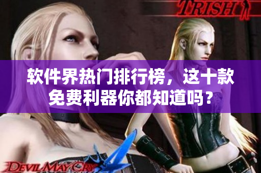 軟件界熱門排行榜，這十款免費(fèi)利器你都知道嗎？