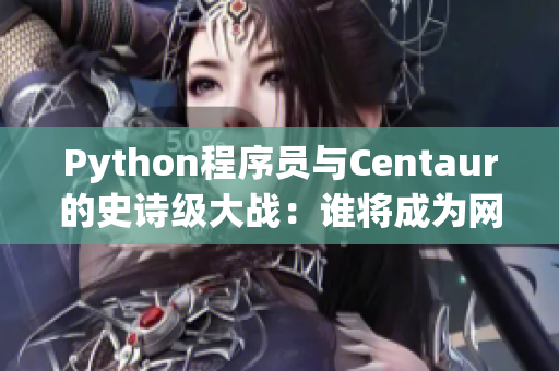 Python程序員與Centaur的史詩(shī)級(jí)大戰(zhàn)：誰(shuí)將成為網(wǎng)絡(luò)軟件之王？