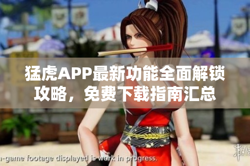 猛虎APP最新功能全面解鎖攻略，免費(fèi)下載指南匯總
