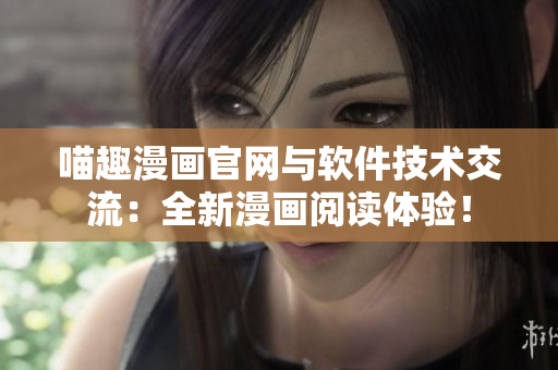 喵趣漫畫官網(wǎng)與軟件技術(shù)交流：全新漫畫閱讀體驗！