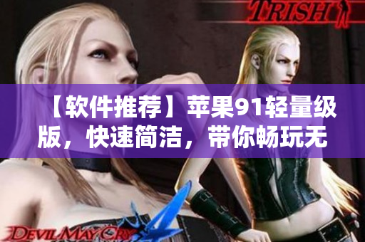 【軟件推薦】蘋果91輕量級版，快速簡潔，帶你暢玩無極限