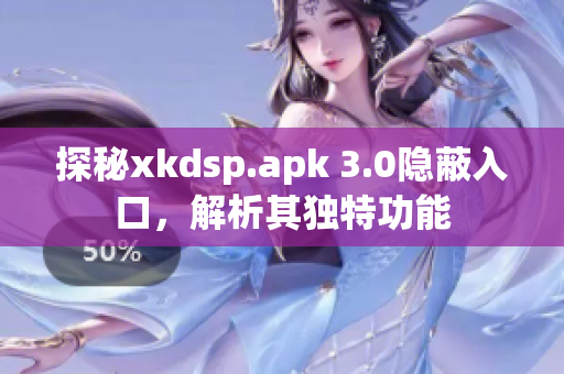 探秘xkdsp.apk 3.0隱蔽入口，解析其獨(dú)特功能