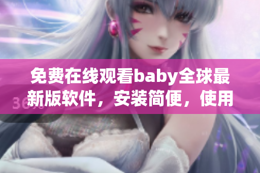 免費(fèi)在線觀看baby全球最新版軟件，安裝簡便，使用便利