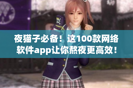 夜貓子必備！這100款網(wǎng)絡(luò)軟件app讓你熬夜更高效！