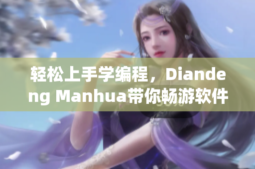 輕松上手學(xué)編程，Diandeng Manhua帶你暢游軟件世界